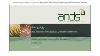 Presented as part of the ANDS webinar Flying solo: data librarians working outside (traditional) libraries
 