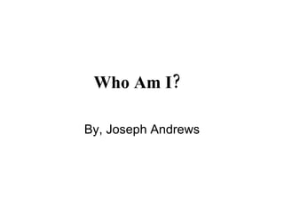 Who Am I?   By, Joseph Andrews 