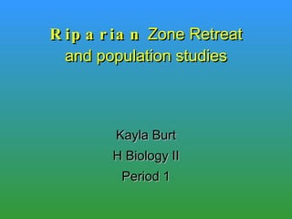 Riparian  Zone Retreat and population studies Kayla Burt H Biology II Period 1 