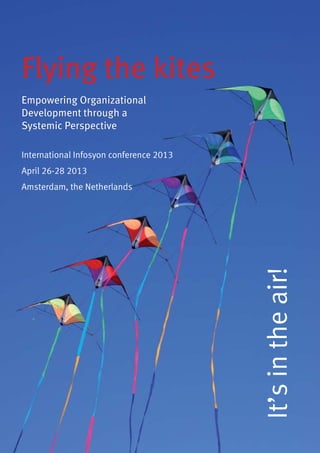 Flying the kites
Empowering Organizational
Development through a
Systemic Perspective

International Infosyon conference 2013
April 26-28 2013
Amsterdam, the Netherlands




                                         It’s in the air!
 