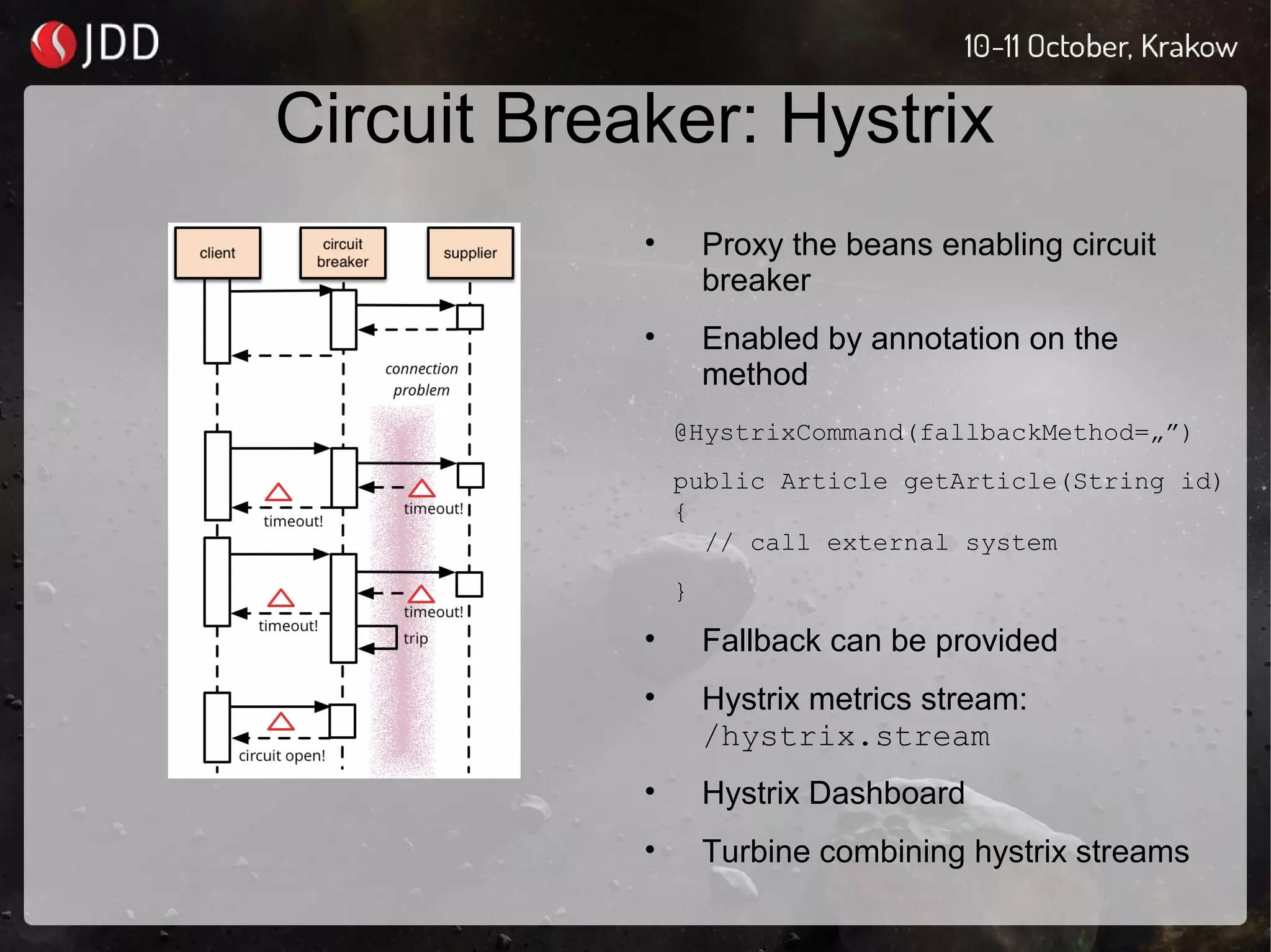 Circuit Breaker: Hystrix
• Proxy the beans enabling circuit
breaker
• Enabled by annotation on the
method
@HystrixCommand(fallbackMethod=„”)
public Article getArticle(String id)
{
// call external system
}
• Fallback can be provided
• Hystrix metrics stream:
/hystrix.stream
• Hystrix Dashboard
• Turbine combining hystrix streams
 