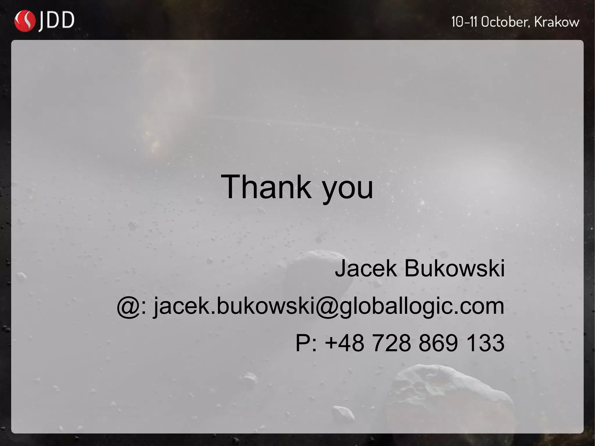 Thank you
Jacek Bukowski
@: jacek.bukowski@globallogic.com
P: +48 728 869 133
 