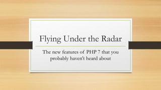 Flying Under the Radar
The new features of PHP 7 that you
probably haven’t heard about
 