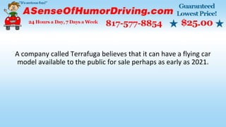 A company called Terrafuga believes that it can have a flying car
model available to the public for sale perhaps as early as 2021.
 