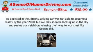 As depicted in the Jetsons, a flying car was not able to become a
reality by the year 2000, but we may soon be looking up in the sky
and seeing our neighbors winging their way to work just like
George did.
 