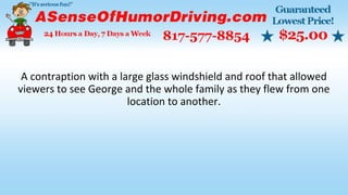 A contraption with a large glass windshield and roof that allowed
viewers to see George and the whole family as they flew from one
location to another.
 