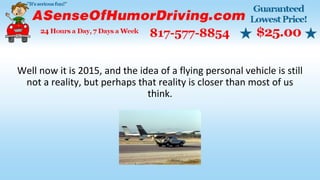 Well now it is 2015, and the idea of a flying personal vehicle is still
not a reality, but perhaps that reality is closer than most of us
think.
 