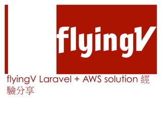 flyingV Laravel + AWS solution 經
驗分享
 