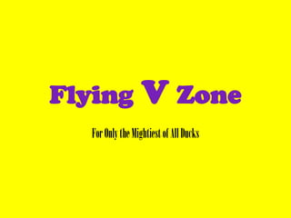 Flying V Zone For Only the Mightiest of All Ducks 