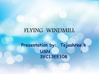 FLYING WINDMILL
Presentation by: Tejashree.k
USN :
3VC13EE108
 