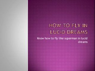 Know how to fly like superman in lucid
dreams
 
