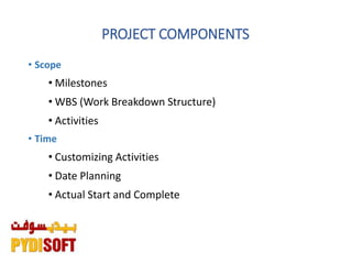 PROJECT COMPONENTS
• Scope
• Milestones
• WBS (Work Breakdown Structure)
• Activities
• Time
• Customizing Activities
• Date Planning
• Actual Start and Complete
 
