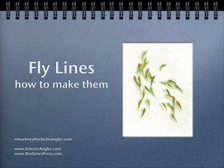 Fly Lines
how to make them
mhackney@eclecticangler.com
www.EclecticAngler.com
www.ReelLinesPress.com
 