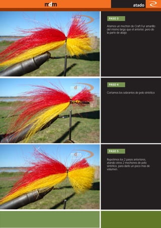 www.magazine-digital.net
                                                 atado

                            PASO 3

                           Atamos un mechón de Craft Fur amarillo
                           del mismo largo que el anterior, pero de
                           la parte de abajo




                            PASO 4

                           Cortamos los sobrantes de pelo sintético




                            PASO 5

                           Repetimos los 2 pasos anteriores,
                           atando otros 2 mechones de pelo
                           sintético, para darle un poco mas de
                           volumen.




                                                         39
 