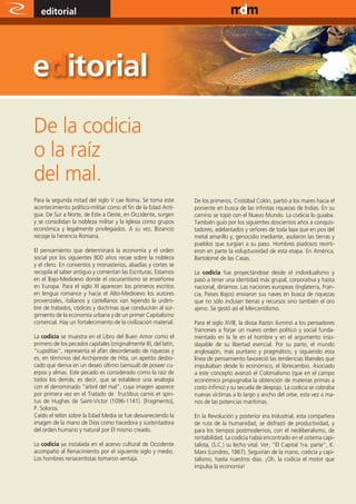editorial                                                                                     www.magazine-digital.net




De la codicia
o la raíz
del mal.
Para la segunda mitad del siglo V cae Roma. Se toma este         De los primeros, Cristóbal Colón, partió a los mares hacia el
acontecimiento político-militar como el fin de la Edad Anti-     poniente en busca de las infinitas riquezas de Indias. En su
gua. De Sur a Norte, de Este a Oeste, en Occidente, surgen       camino se topó con el Nuevo Mundo. La codicia lo guiaba.
y se consolidan la nobleza militar y la Iglesia como grupos      También guió por los siguientes doscientos años a conquis-
económica y legalmente privilegiados. A su vez, Bizancio         tadores, adelantados y señores de toda laya que en pos del
recoge la herencia Romana.                                       metal amarillo y, genocidio mediante, asolaron las tierras y
                                                                 pueblos que surgían a su paso. Hombres piadosos revirti-
El pensamiento que determinará la economía y el orden            eron en parte la voluptuosidad de esta etapa. En América,
social por los siguientes 800 años recae sobre la nobleza        Bartolomé de las Casas.
y el clero. En conventos y monasterios, abadías y cortes se
recopila el saber antiguo y comentan las Escrituras. Estamos     La codicia fue proyectándose desde el individualismo y
en el Bajo-Medioevo donde el oscurantismo se enseñorea           pasó a tener una identidad más grupal, corporativa y hasta
en Europa. Para el siglo XI aparecen los primeros escritos       nacional, diríamos. Las naciones europeas (Inglaterra, Fran-
en lengua romance y hacia el Alto-Medioevo los autores           cia, Países Bajos) enviaron sus naves en busca de riquezas
provenzales, italianos y castellanos van tejiendo la urdim-      que no sólo incluían tierras y recursos sino también el oro
bre de tratados, códices y doctrinas que conducirán al sur-      ajeno. Se gestó así el Mercantilismo.
gimiento de la economía urbana y de un primer Capitalismo
comercial. Hay un fortalecimiento de la civilización material.   Para el siglo XVIII, la diosa Razón iluminó a los pensadores
                                                                 franceses a forjar un nuevo orden político y social funda-
La codicia se muestra en el Libro del Buen Amor como el          mentado en la fe en el hombre y en el argumento inso-
primero de los pecados capitales (originalmente 8), del latín,   slayable de su libertad esencial. Por su parte, el mundo
“cupiditas”, representa el afán desordenado de riquezas y        anglosajón, más puritano y pragmático, y siguiendo esta
es, en términos del Archipreste de Hita, un apetito desbo-       línea de pensamiento favoreció las tendencias liberales que
cado que deriva en un deseo último (sensual) de poseer cu-       impulsaban desde lo económico, el librecambio. Asociado
erpos y almas. Este pecado es considerado como la raíz de        a este concepto avanzó el Colonialismo (que en el campo
todos los demás; es decir, que se establece una analogía         económico propugnaba la obtención de materias primas a
con el denominado “árbol del mal”, cuya imagen aparece           costo ínfimo) y su secuela de despojo. La codicia se cobraba
por primera vez en el Tratado de fructibus carnis et spiri-      nuevas víctimas a lo largo y ancho del orbe, esta vez a ma-
tus de Hughes de Saint-Victor (1096-1141). [Fragmento],          nos de las potencias marítimas.
P. Solorza.
Caído el telón sobre la Edad Media se fue desvaneciendo la       En la Revolución y posterior era Industrial, esta compañera
imagen de la mano de Dios como hacedora y sustentadora           de ruta de la humanidad, se disfrazó de productividad, y
del orden humano y natural por El mismo creado.                  para los tiempos postmodernos, con el neoliberalismo, de
                                                                 rentabilidad. La codicia había encontrado en el sistema capi-
La codicia ya instalada en el acervo cultural de Occidente       talista, (S.C.) su lecho vital. Ver, “El Capital 1ra. parte”, K.
acompañó al Renacimiento por el siguiente siglo y medio.         Marx (Londres, 1867). Seguirían de la mano, codicia y capi-
Los hombres renacentistas tomaron ventaja.                       talismo, hasta nuestros días. ¡Oh, la codicia el motor que
                                                                 impulsa la economía!


4
 