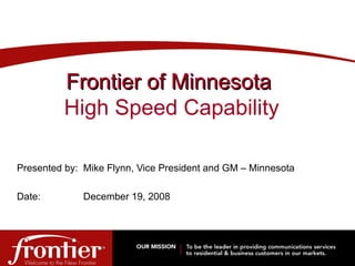 Presented by: Mike Flynn, Vice President and GM – Minnesota Date: December 19, 2008 Frontier of Minnesota   High Speed Capability 