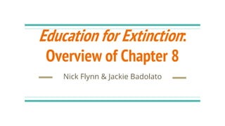 Education for Extinction:
Overview of Chapter 8
Nick Flynn & Jackie Badolato
 