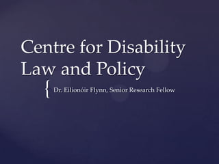 Centre for Disability
Law and Policy
  {   Dr. Eilionóir Flynn, Senior Research Fellow
 