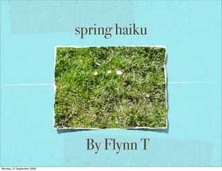 spring haiku




                             By Flynn T
Monday, 21 September 2009
 