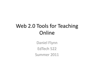 Web 2.0 Tools for Teaching Online Daniel Flynn EdTech 522 Summer 2011 