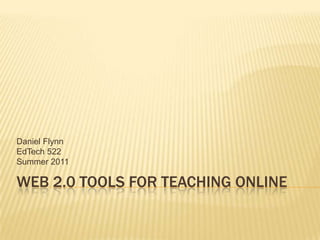 Web 2.0 Tools for Teaching Online Daniel Flynn EdTech 522 Summer 2011 