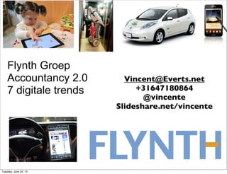Flynth Groep
Accountancy 2.0
7 digitale trends
Vincent@Everts.net
+31647180864
@vincente
Slideshare.net/vincente
Tuesday, June 25, 13
 