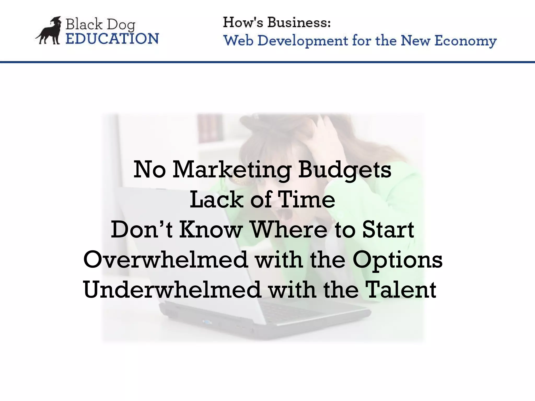 No Marketing Budgets Lack of Time Don’t Know Where to Start Overwhelmed with the Options Underwhelmed with the Talent  