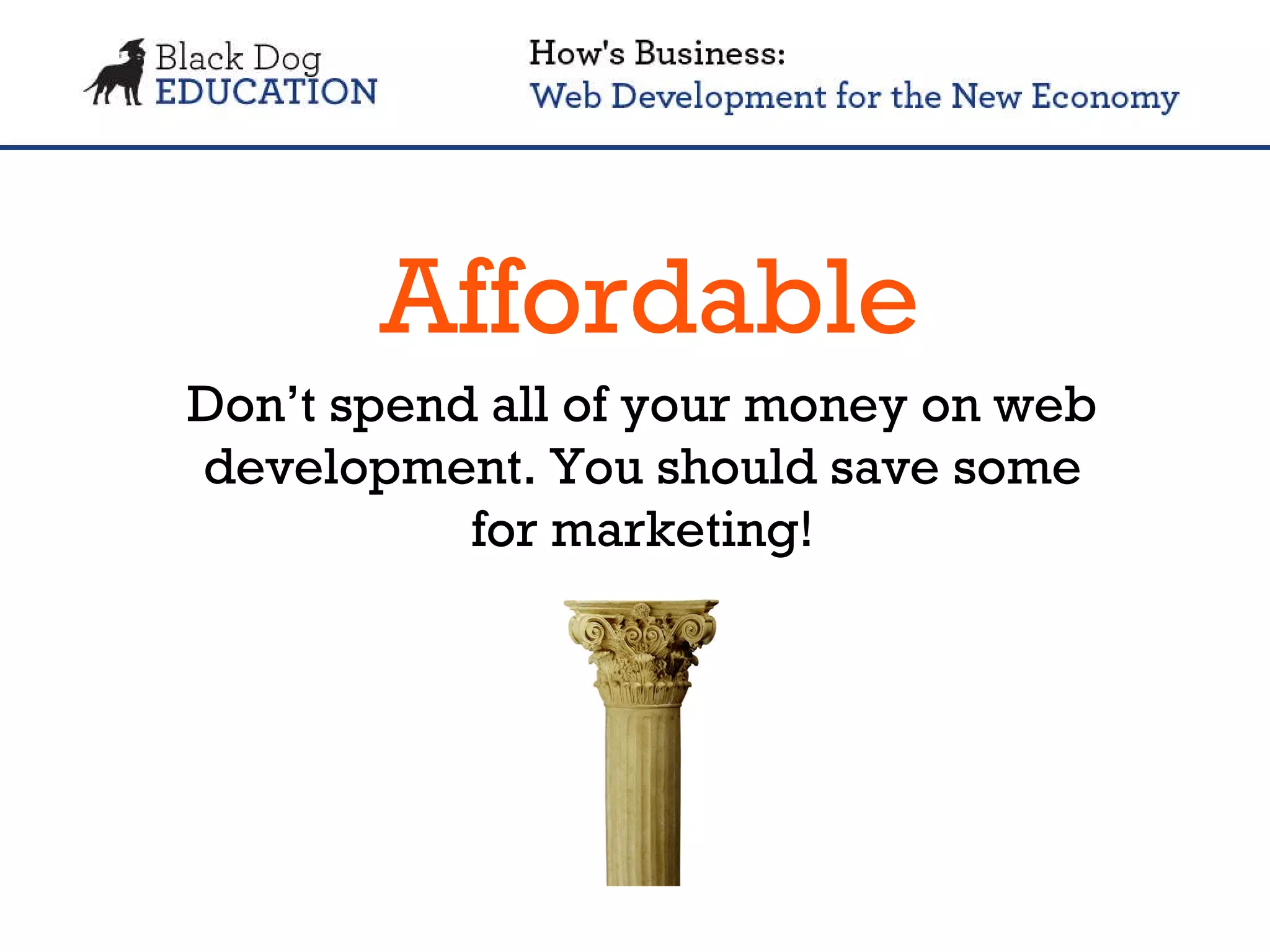 Affordable Don’t spend all of your money on web development. You should save some for marketing! 