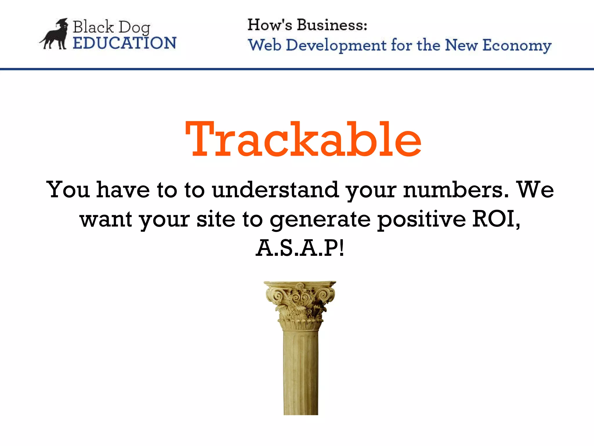 Trackable You have to to understand your numbers. We want your site to generate positive ROI, A.S.A.P! 