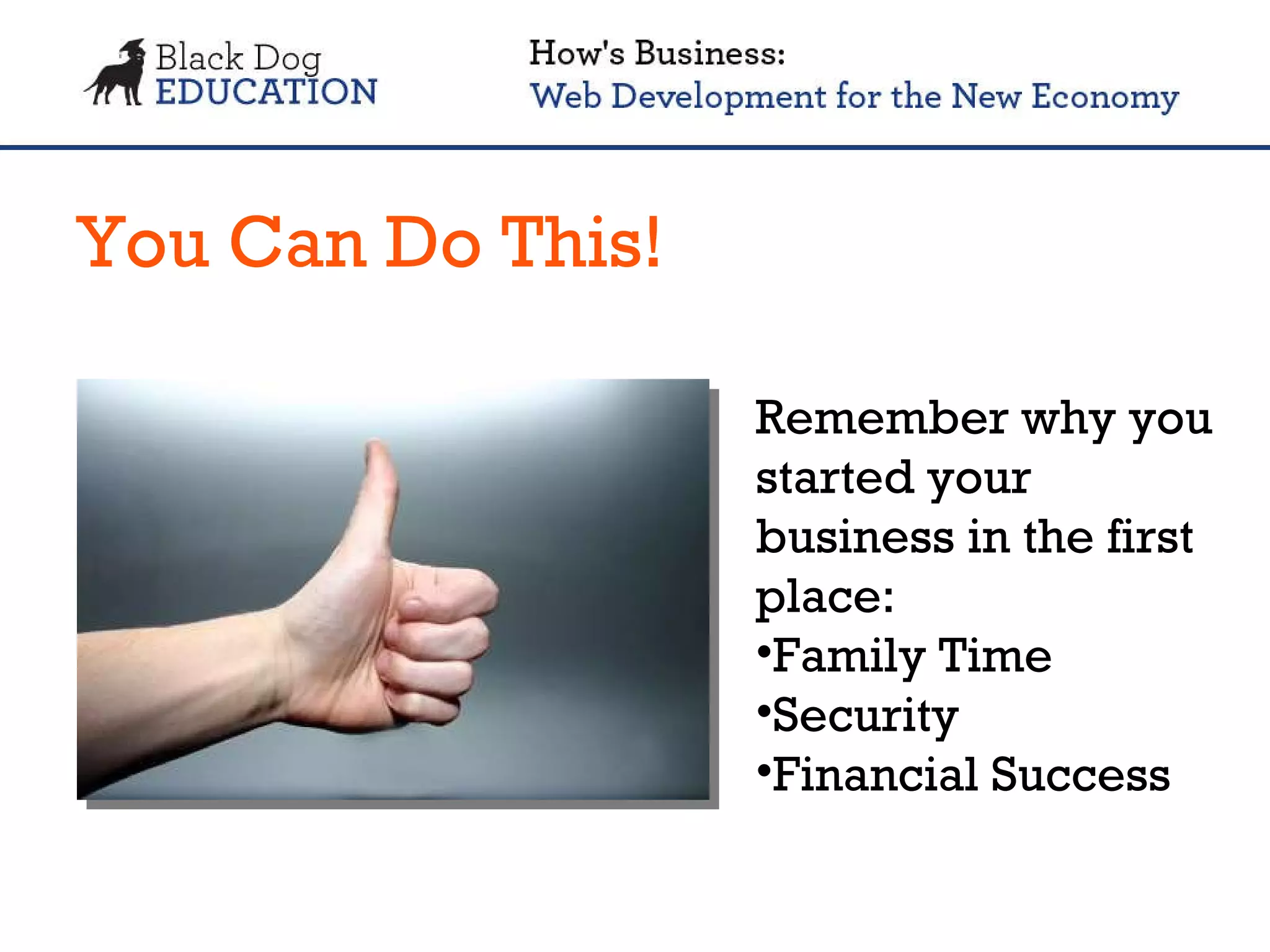 You Can Do This! Remember why you started your business in the first place: Family Time Security Financial Success 