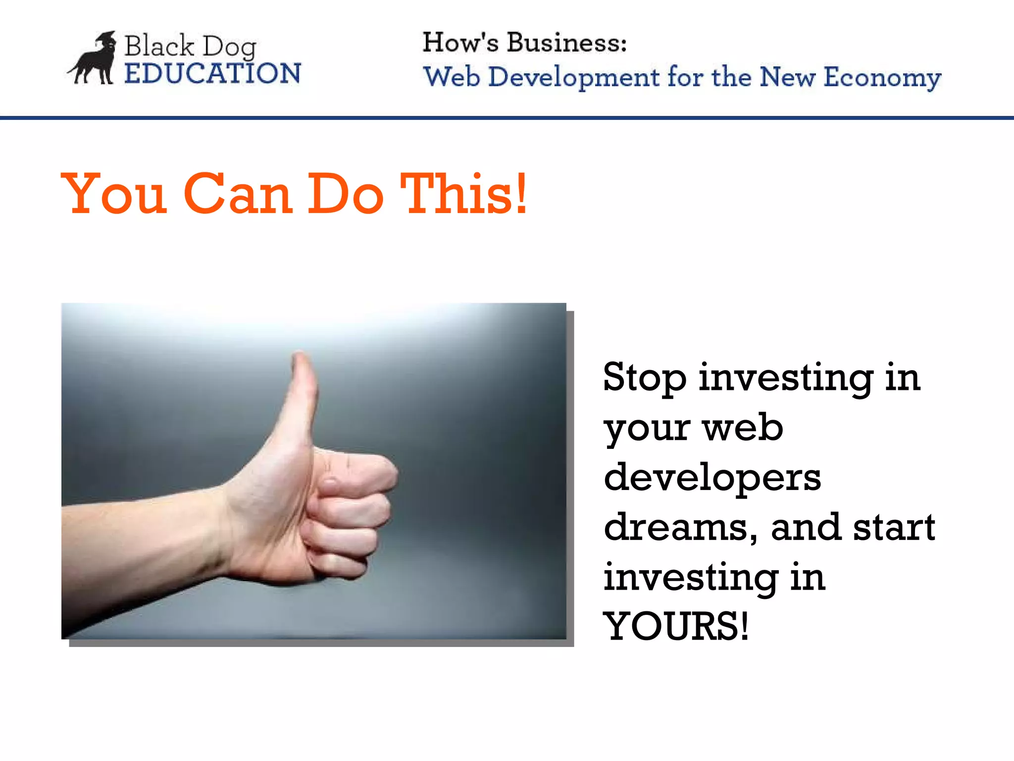 You Can Do This! Stop investing in your web developers dreams, and start investing in YOURS! 