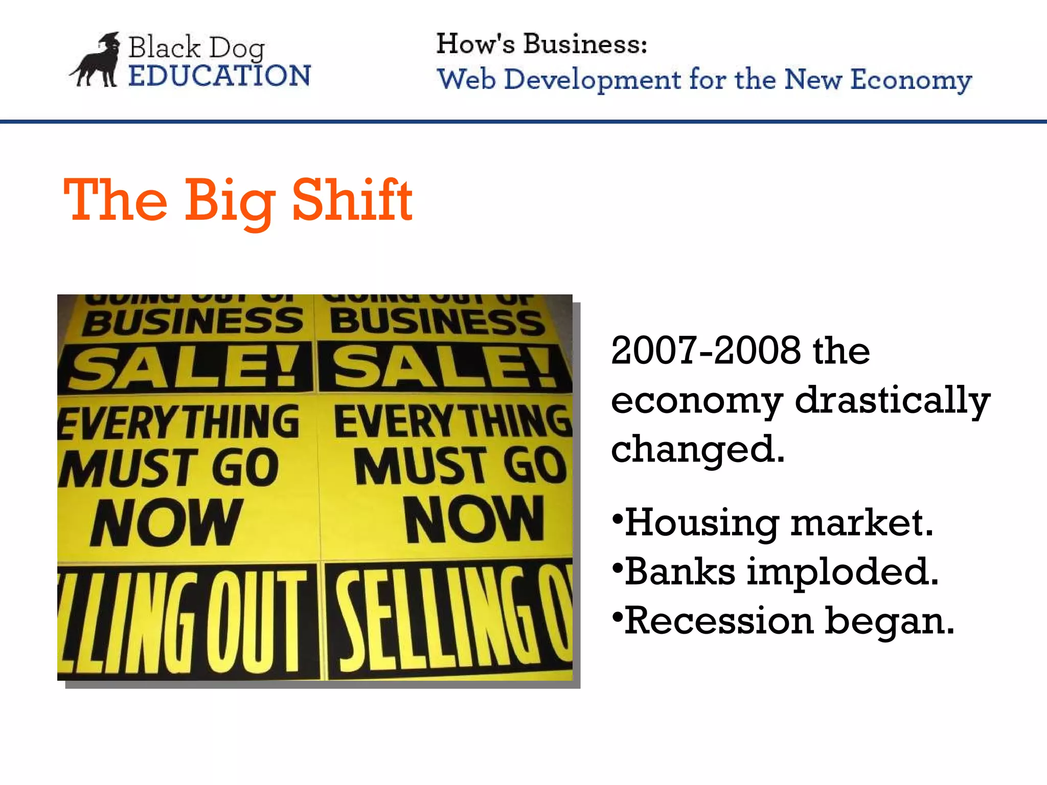 The Big Shift 2007-2008 the economy drastically changed. Housing market. Banks imploded. Recession began. 