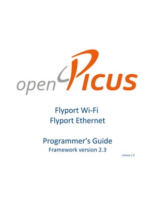 Flyport Wi-Fi
 Flyport Ethernet

Programmer's Guide
 Framework version 2.3
                         release 1.0
 