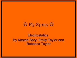    Fly Spray   Electrostatics  By Kirsten Spry, Emily Taylor and Rebecca Taylor 