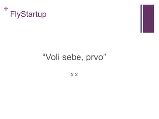 +
FlyStartup
“Voli sebe, prvo”
S.S
 