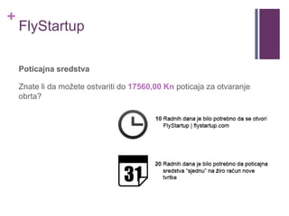 +
FlyStartup
Poticajna sredstva
Znate li da možete ostvariti do 17560,00 Kn poticaja za otvaranje
obrta?
 