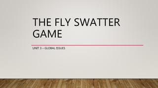 THE FLY SWATTER
GAME
UNIT 3 – GLOBAL ISSUES
 