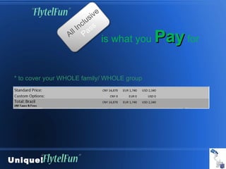 ive
                        c lus
                    l In ass
                  Al P
                                    is what you   Pay for

 * to cover your WHOLE family/ WHOLE group




Unique!
 