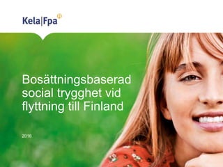 Bosättningsbaserad
social trygghet vid
flyttning till Finland
2016
 