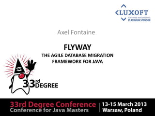 Axel Fontaine

        FLYWAY
THE AGILE DATABASE MIGRATION
    FRAMEWORK FOR JAVA
 