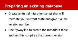 Preparing an existing database
● Create an initial migration script that will
recreate your current state and give it a lo...