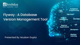Presented By: Muskan Gupta
Flyway : A Database
Version Management Tool
 