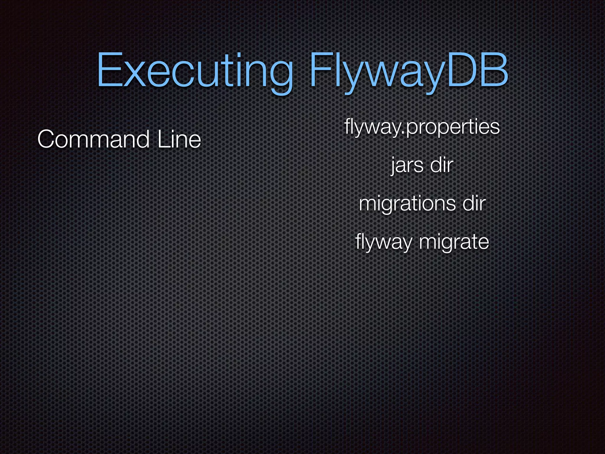 Executing FlywayDB
Command Line
ﬂyway.properties
jars dir
migrations dir
ﬂyway migrate
 