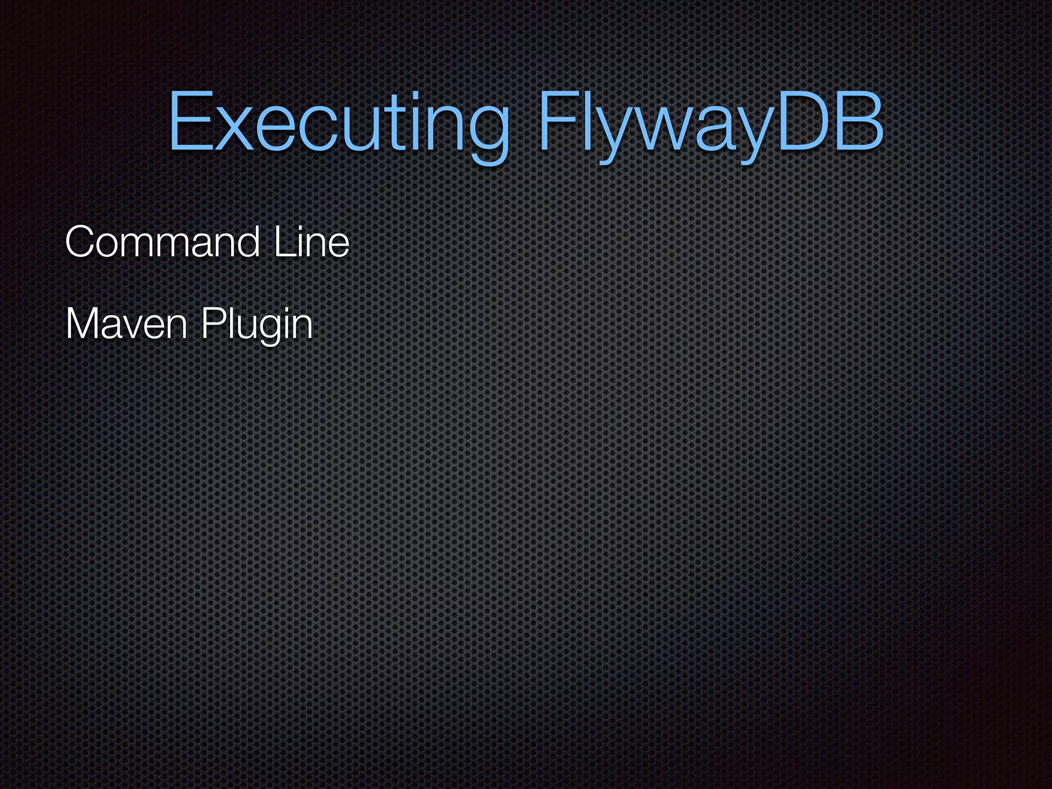 Executing FlywayDB
Command Line
Maven Plugin
 