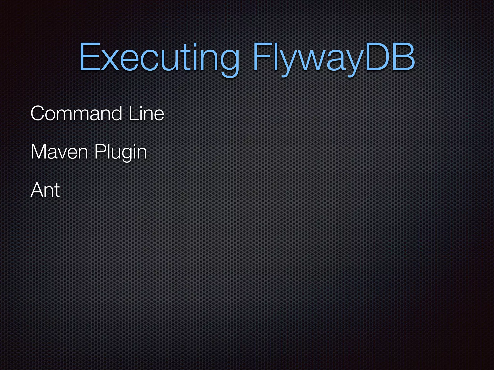 Executing FlywayDB
Command Line
Maven Plugin
Ant
 