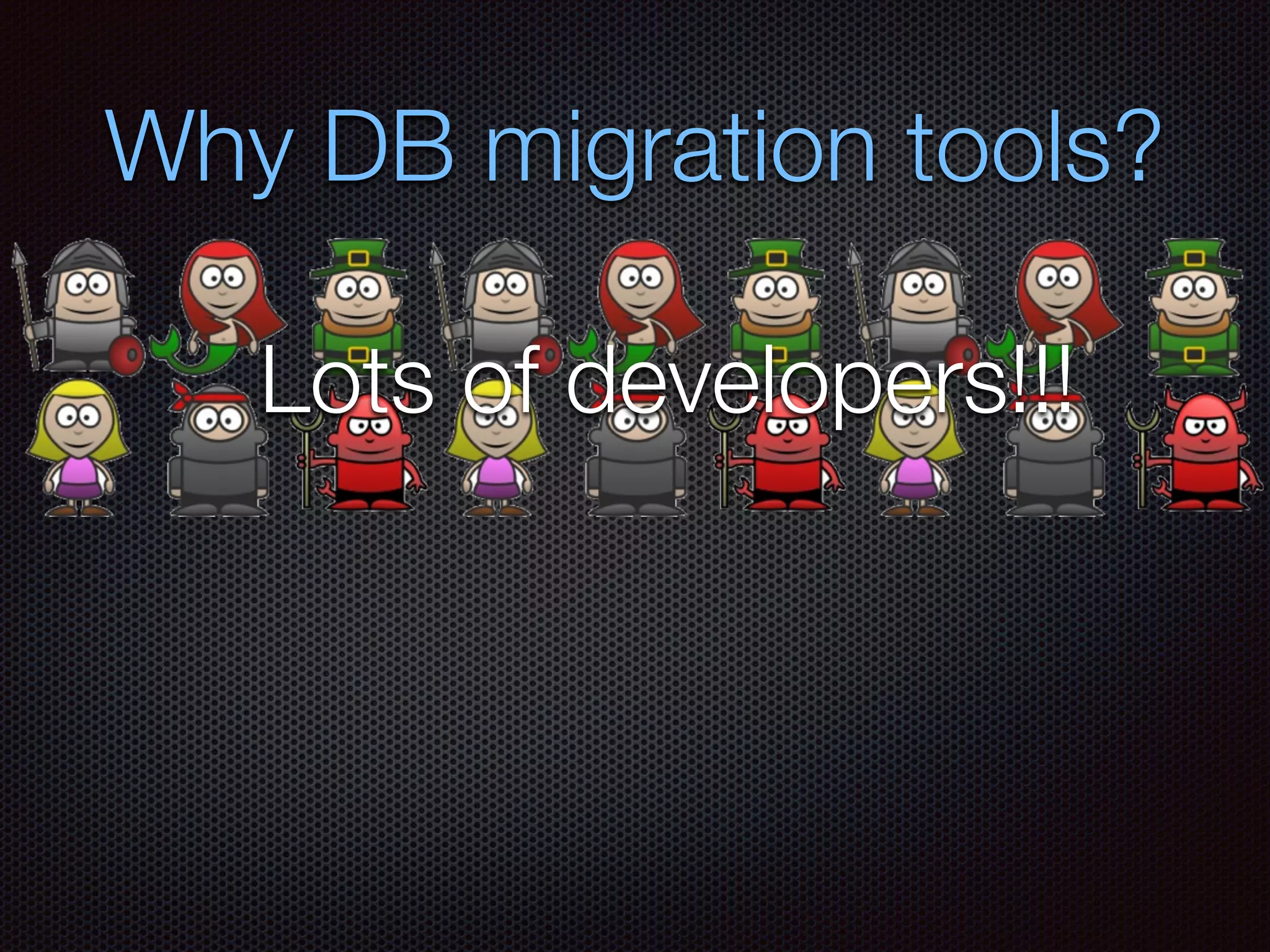 Why DB migration tools?
Lots of developers!!!
 