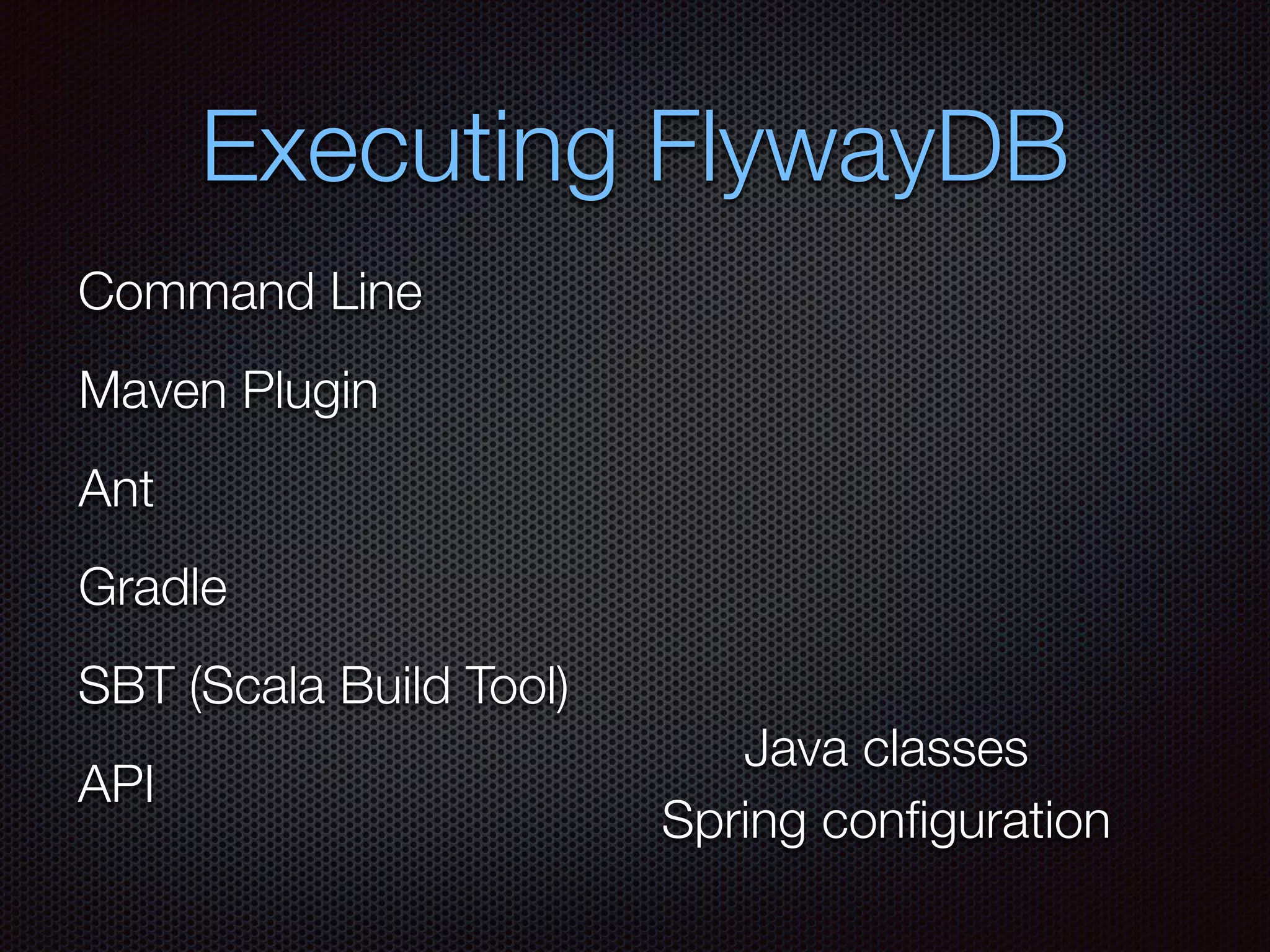 Executing FlywayDB
Command Line
Maven Plugin
Ant
Gradle
SBT (Scala Build Tool)
API
Java classes
Spring conﬁguration
 
