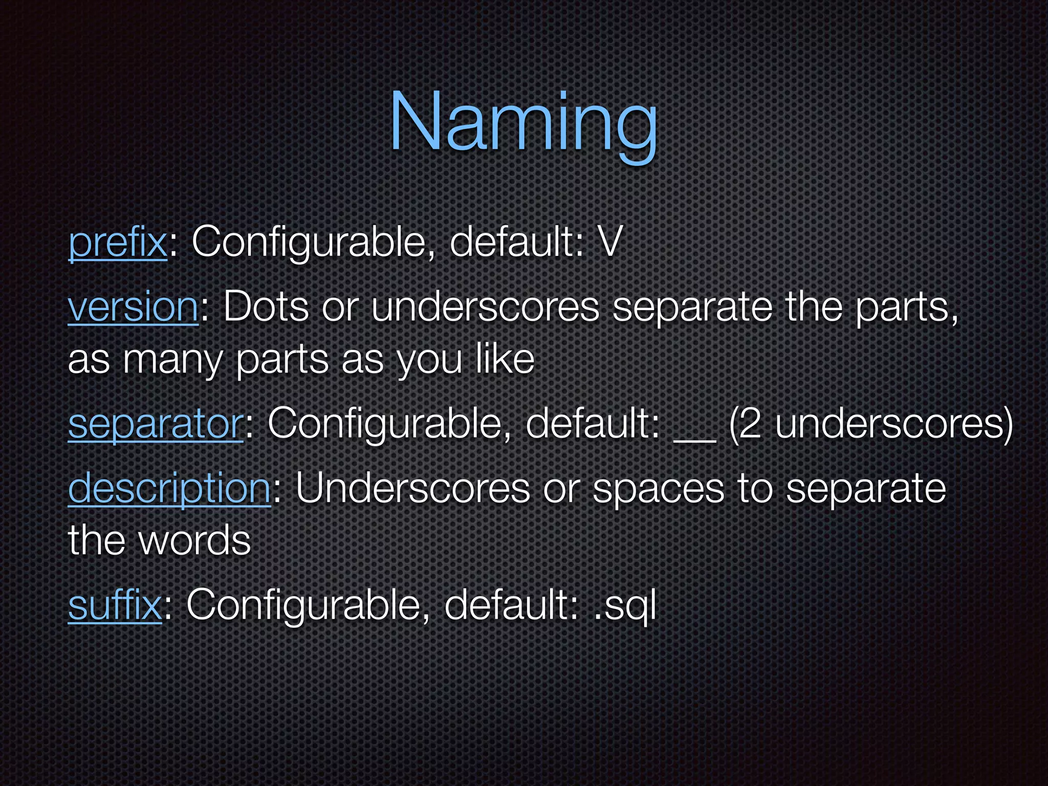 Naming
preﬁx: Conﬁgurable, default: V
version: Dots or underscores separate the parts,
as many parts as you like
separator: Conﬁgurable, default: __ (2 underscores)
description: Underscores or spaces to separate
the words
sufﬁx: Conﬁgurable, default: .sql
 