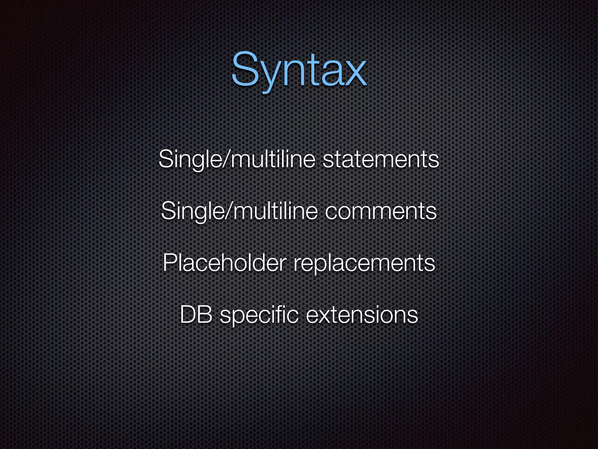 Syntax
Single/multiline statements
Single/multiline comments
Placeholder replacements
DB speciﬁc extensions
 