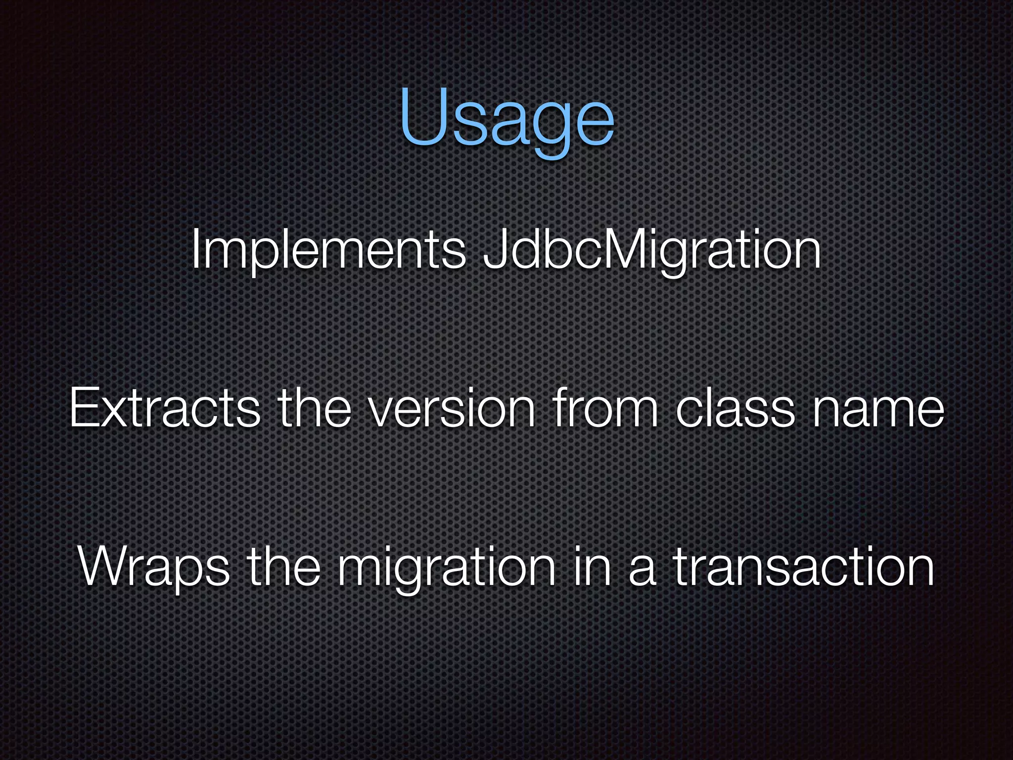 Usage
Implements JdbcMigration
Wraps the migration in a transaction
Extracts the version from class name
 